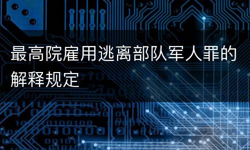 最高院雇用逃离部队军人罪的解释规定
