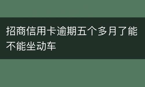 招商信用卡逾期五个多月了能不能坐动车