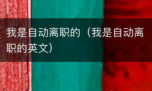 我是自动离职的（我是自动离职的英文）