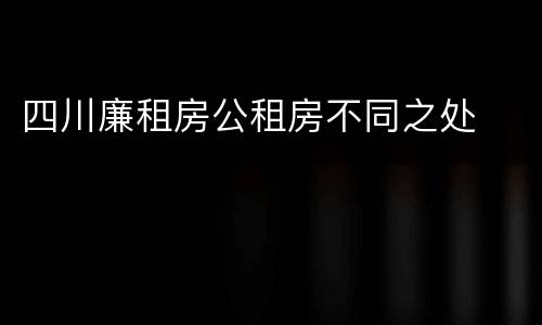 四川廉租房公租房不同之处