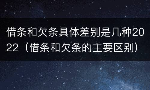 借条和欠条具体差别是几种2022（借条和欠条的主要区别）