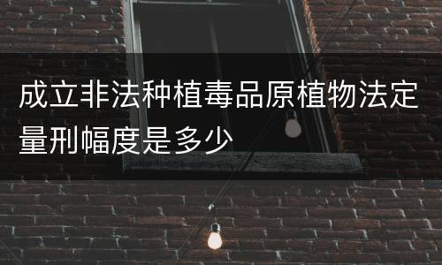 成立非法种植毒品原植物法定量刑幅度是多少