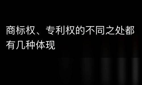 商标权、专利权的不同之处都有几种体现