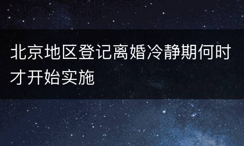 北京地区登记离婚冷静期何时才开始实施