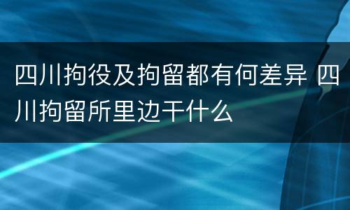 四川拘役及拘留都有何差异 四川拘留所里边干什么