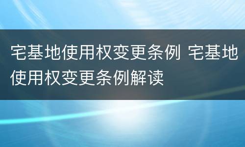宅基地使用权变更条例 宅基地使用权变更条例解读