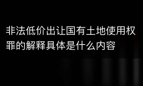 非法低价出让国有土地使用权罪的解释具体是什么内容