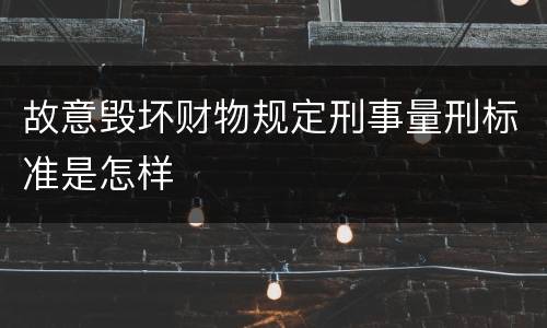 故意毁坏财物规定刑事量刑标准是怎样
