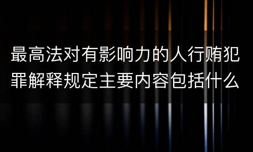 最高法对有影响力的人行贿犯罪解释规定主要内容包括什么