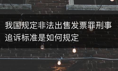我国规定非法出售发票罪刑事追诉标准是如何规定