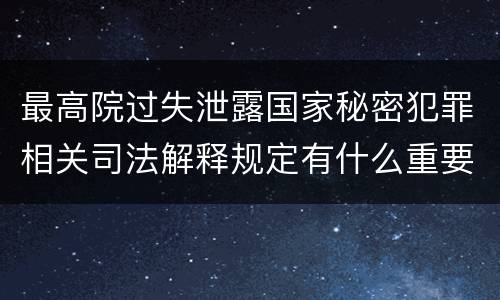 最高院过失泄露国家秘密犯罪相关司法解释规定有什么重要内容
