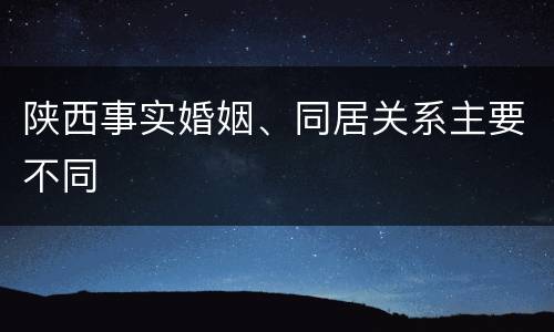 陕西事实婚姻、同居关系主要不同