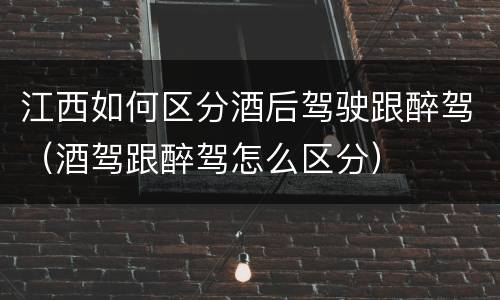 江西如何区分酒后驾驶跟醉驾（酒驾跟醉驾怎么区分）