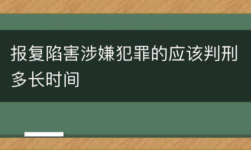 报复陷害涉嫌犯罪的应该判刑多长时间