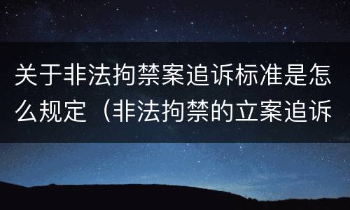 关于非法拘禁案追诉标准是怎么规定（非法拘禁的立案追诉标准）