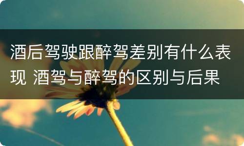 酒后驾驶跟醉驾差别有什么表现 酒驾与醉驾的区别与后果