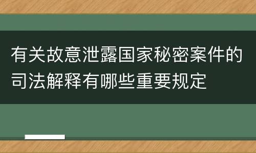 有关故意泄露国家秘密案件的司法解释有哪些重要规定