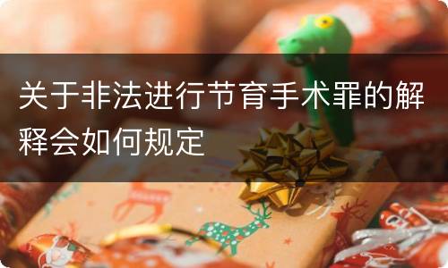 关于非法进行节育手术罪的解释会如何规定