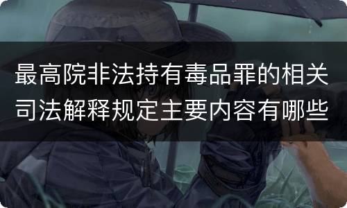 最高院非法持有毒品罪的相关司法解释规定主要内容有哪些