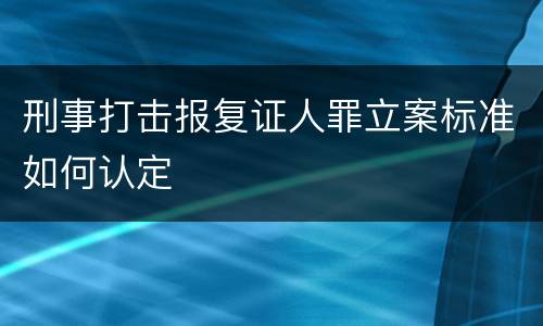 刑事打击报复证人罪立案标准如何认定