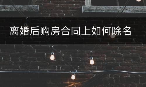  离婚后购房合同上如何除名
