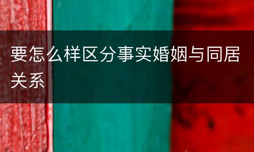 要怎么样区分事实婚姻与同居关系