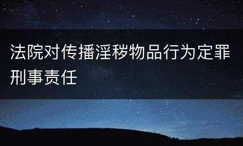 法院对传播淫秽物品行为定罪刑事责任