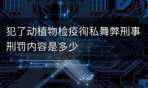 犯了动植物检疫徇私舞弊刑事刑罚内容是多少