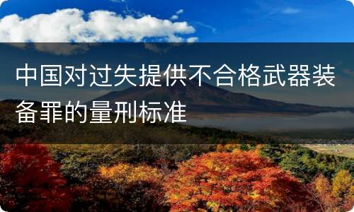 中国对过失提供不合格武器装备罪的量刑标准