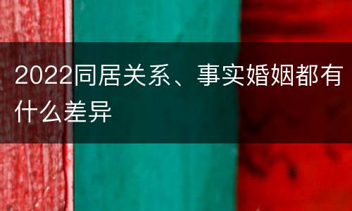 2022同居关系、事实婚姻都有什么差异