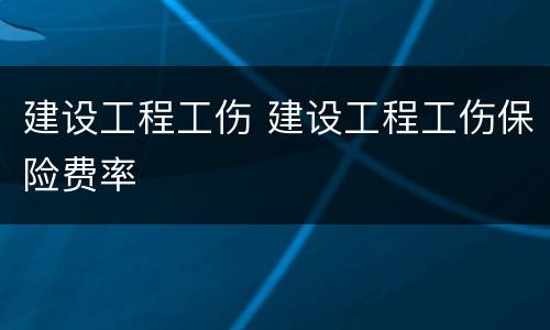 建设工程工伤 建设工程工伤保险费率