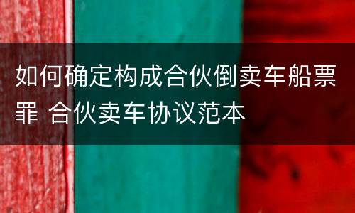 如何确定构成合伙倒卖车船票罪 合伙卖车协议范本