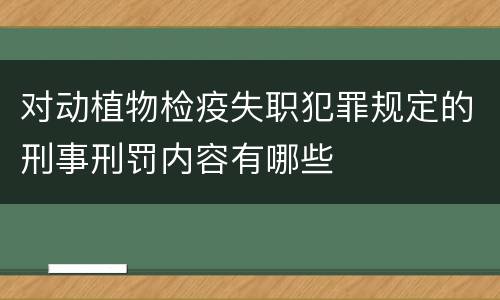 对动植物检疫失职犯罪规定的刑事刑罚内容有哪些