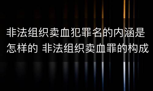 非法组织卖血犯罪名的内涵是怎样的 非法组织卖血罪的构成要件