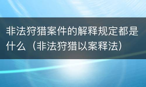 非法狩猎案件的解释规定都是什么（非法狩猎以案释法）