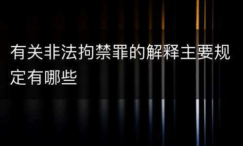 有关非法拘禁罪的解释主要规定有哪些
