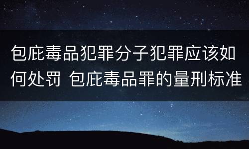 包庇毒品犯罪分子犯罪应该如何处罚 包庇毒品罪的量刑标准