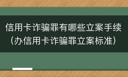 信用卡诈骗罪有哪些立案手续（办信用卡诈骗罪立案标准）