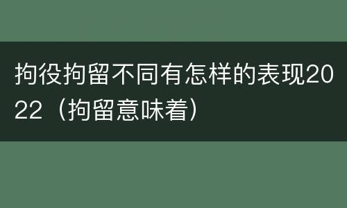 拘役拘留不同有怎样的表现2022（拘留意味着）