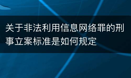 关于非法利用信息网络罪的刑事立案标准是如何规定