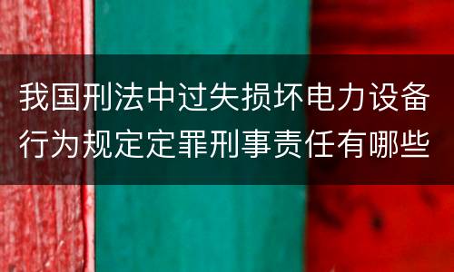 我国刑法中过失损坏电力设备行为规定定罪刑事责任有哪些