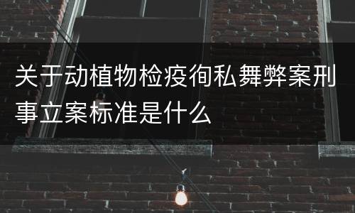 关于动植物检疫徇私舞弊案刑事立案标准是什么