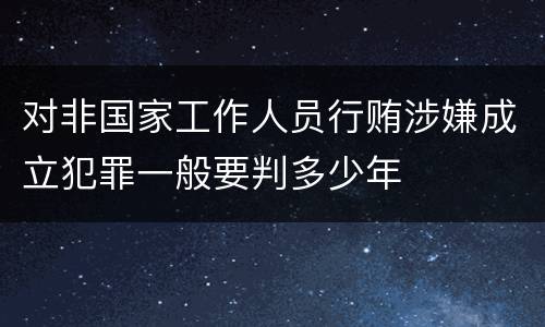 对非国家工作人员行贿涉嫌成立犯罪一般要判多少年