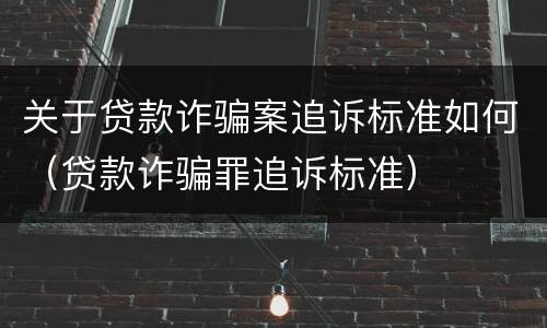 关于贷款诈骗案追诉标准如何（贷款诈骗罪追诉标准）
