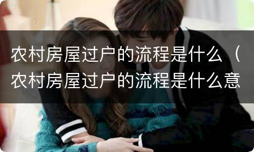 农村房屋过户的流程是什么（农村房屋过户的流程是什么意思）