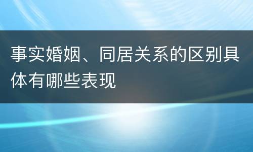 事实婚姻、同居关系的区别具体有哪些表现