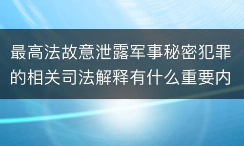 最高法故意泄露军事秘密犯罪的相关司法解释有什么重要内容