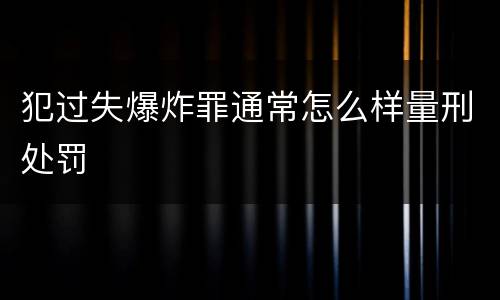 犯过失爆炸罪通常怎么样量刑处罚