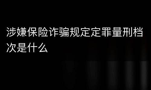 涉嫌保险诈骗规定定罪量刑档次是什么