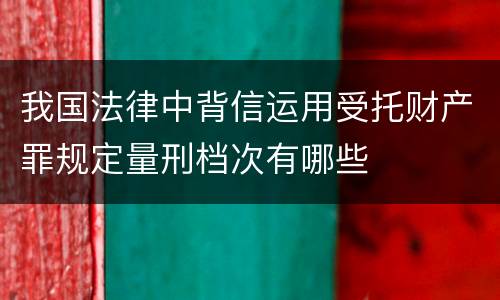 我国法律中背信运用受托财产罪规定量刑档次有哪些
